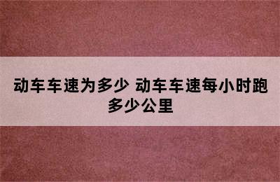 动车车速为多少 动车车速每小时跑多少公里